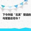 下令炸毁“北溪”管道的人，是乌军前总司令？