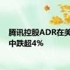 腾讯控股ADR在美股盘中跌超4%