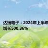 达瑞电子：2024年上半年净利润增长500.36%