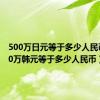 500万日元等于多少人民币（500万韩元等于多少人民币）