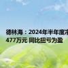 德林海：2024年半年度净利润2477万元 同比扭亏为盈