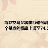 期货交易员将美联储9月降息25个基点的概率上调至74.5%