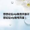 悠悠论坛vip账号共享不了（悠悠论坛vip账号共享）