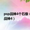 psp战神4个石像（psp战神4）