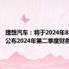 理想汽车：将于2024年8月28日公布2024年第二季度财务业绩