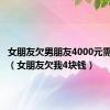 女朋友欠男朋友4000元需要还吗（女朋友欠我4块钱）