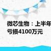 微芯生物：上半年净利亏损4100万元