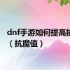 dnf手游如何提高抗魔值（抗魔值）