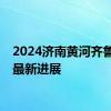 2024济南黄河齐鲁大桥最新进展