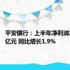 平安银行：上半年净利润258.79亿元 同比增长1.9%