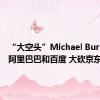 “大空头”Michael Burry增持阿里巴巴和百度 大砍京东持仓