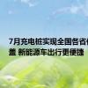 7月充电桩实现全国各省份全覆盖 新能源车出行更便捷