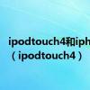 ipodtouch4和iphone4（ipodtouch4）