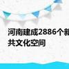 河南建成2886个新型公共文化空间