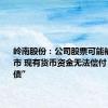 岭南股份：公司股票可能被终止上市 现有货币资金无法偿付“岭南转债”