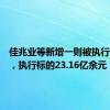 佳兆业等新增一则被执行人信息，执行标的23.16亿余元