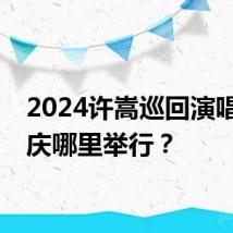 2024许嵩巡回演唱会重庆哪里举行？