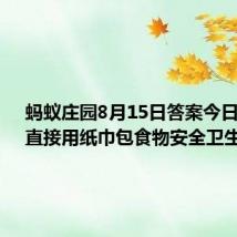 蚂蚁庄园8月15日答案今日最新：直接用纸巾包食物安全卫生吗