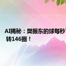 AI揭秘：樊振东的球每秒飞19米 转146圈！