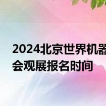 2024北京世界机器人大会观展报名时间