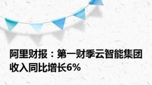 阿里财报：第一财季云智能集团收入同比增长6%