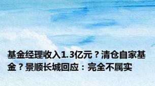 基金经理收入1.3亿元？清仓自家基金？景顺长城回应：完全不属实