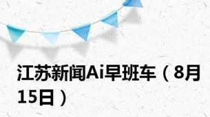 江苏新闻Ai早班车（8月15日）