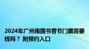 2024年广州南国书香节门票需要钱吗？ 附预约入口