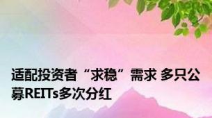 适配投资者“求稳”需求 多只公募REITs多次分红