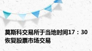 莫斯科交易所于当地时间17：30恢复股票市场交易