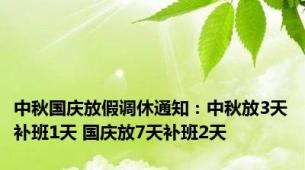 中秋国庆放假调休通知：中秋放3天补班1天 国庆放7天补班2天