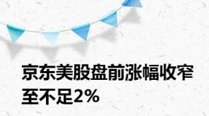 京东美股盘前涨幅收窄至不足2%