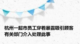 杭州一超市员工穿着暴露吸引顾客 有关部门介入处理此事