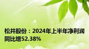 松井股份：2024年上半年净利润同比增52.38%