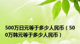 500万日元等于多少人民币（500万韩元等于多少人民币）