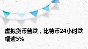 虚拟货币普跌，比特币24小时跌幅逾5%