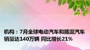 机构：7月全球电动汽车和插混汽车销量达140万辆 同比增长21%