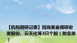 【机构调研记录】招商基金调研宏发股份、云天化等3只个股（附名单）