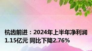 杭齿前进：2024年上半年净利润1.15亿元 同比下降2.76%