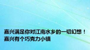 嘉兴满足你对江南水乡的一切幻想！嘉兴有个巧克力小镇