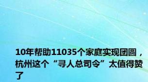 10年帮助11035个家庭实现团圆，杭州这个“寻人总司令”太值得赞了