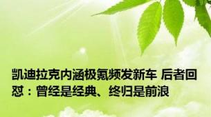 凯迪拉克内涵极氪频发新车 后者回怼：曾经是经典、终归是前浪