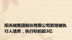 阳光城集团股份有限公司新增被执行人信息，执行标的超3亿