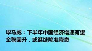 毕马威：下半年中国经济增速有望企稳回升，或继续降准降息