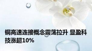 铜高速连接概念震荡拉升 显盈科技涨超10%