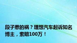 段子惹的祸？理想汽车起诉知名博主，索赔100万！