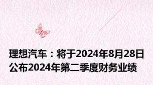 理想汽车：将于2024年8月28日公布2024年第二季度财务业绩