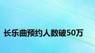 长乐曲预约人数破50万