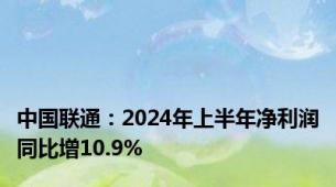 中国联通：2024年上半年净利润同比增10.9%