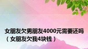 女朋友欠男朋友4000元需要还吗（女朋友欠我4块钱）